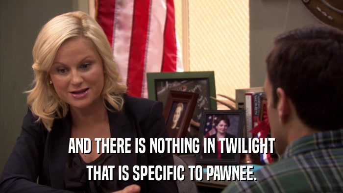 AND THERE IS NOTHING IN TWILIGHT THAT IS SPECIFIC TO PAWNEE. 