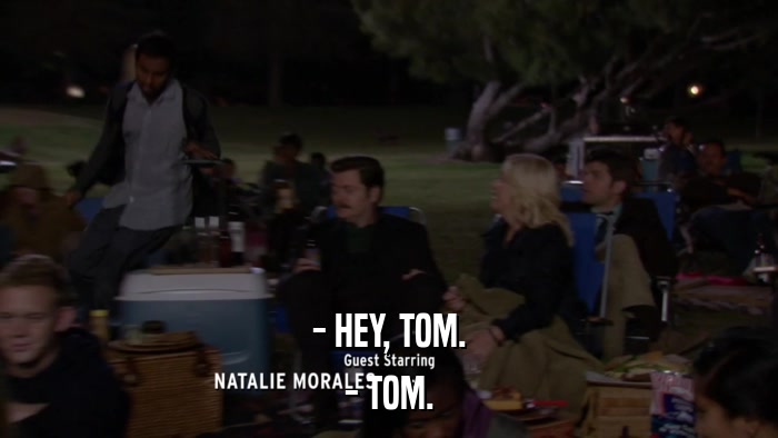 - HEY, TOM. - TOM. 