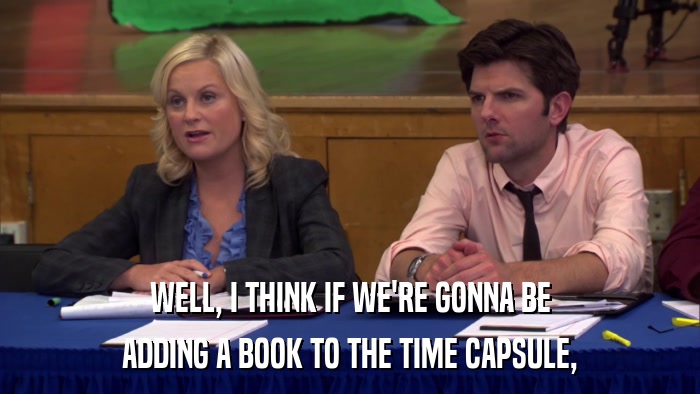 WELL, I THINK IF WE'RE GONNA BE ADDING A BOOK TO THE TIME CAPSULE, 