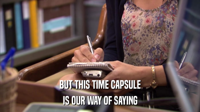 BUT THIS TIME CAPSULE IS OUR WAY OF SAYING 