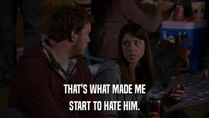 THAT'S WHAT MADE ME START TO HATE HIM. 