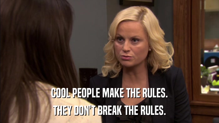 COOL PEOPLE MAKE THE RULES. THEY DON'T BREAK THE RULES. 