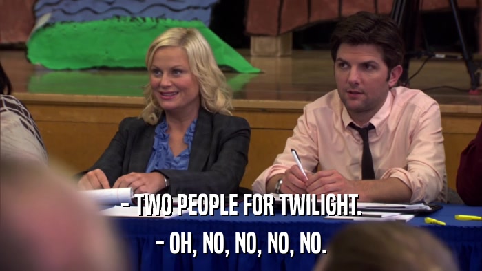 - TWO PEOPLE FOR TWILIGHT. - OH, NO, NO, NO, NO. 