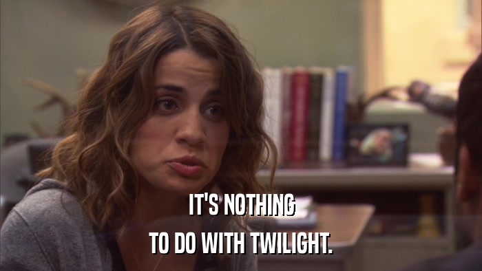 IT'S NOTHING TO DO WITH TWILIGHT. 