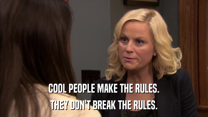COOL PEOPLE MAKE THE RULES. THEY DON'T BREAK THE RULES. 