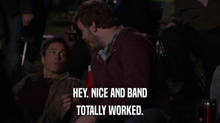HEY. NICE AND BAND TOTALLY WORKED. 