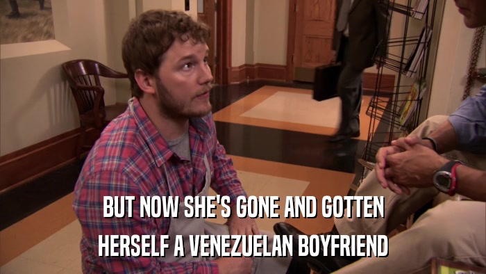 BUT NOW SHE'S GONE AND GOTTEN HERSELF A VENEZUELAN BOYFRIEND 