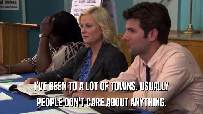 I'VE BEEN TO A LOT OF TOWNS. USUALLY PEOPLE DON'T CARE ABOUT ANYTHING. 