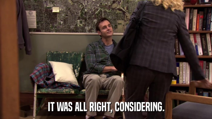 IT WAS ALL RIGHT, CONSIDERING.  