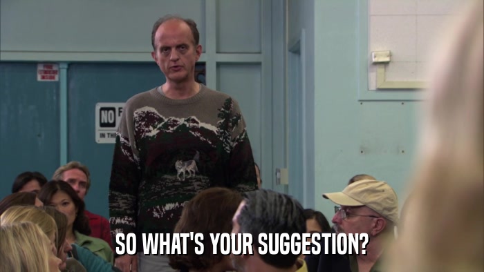 SO WHAT'S YOUR SUGGESTION?  