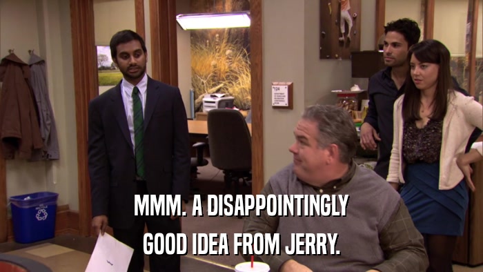 MMM. A DISAPPOINTINGLY GOOD IDEA FROM JERRY. 