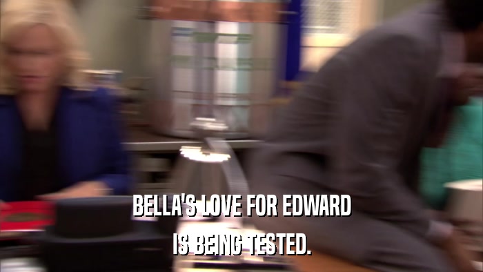 BELLA'S LOVE FOR EDWARD IS BEING TESTED. 