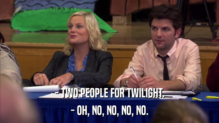 - TWO PEOPLE FOR TWILIGHT. - OH, NO, NO, NO, NO. 