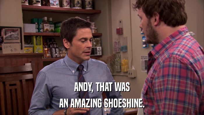 ANDY, THAT WAS AN AMAZING SHOESHINE. 