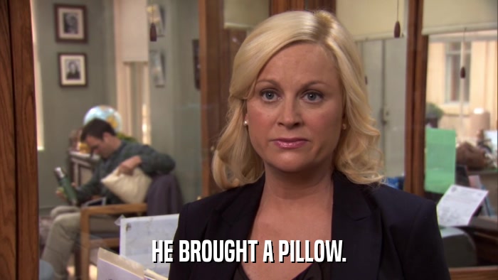 HE BROUGHT A PILLOW.  