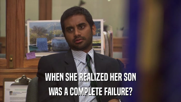 WHEN SHE REALIZED HER SON WAS A COMPLETE FAILURE? 