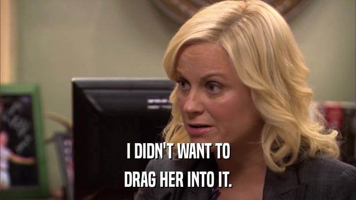 I DIDN'T WANT TO DRAG HER INTO IT. 