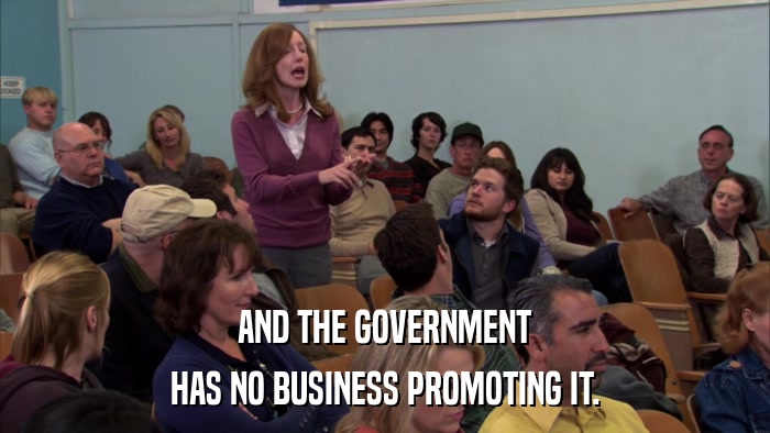 AND THE GOVERNMENT HAS NO BUSINESS PROMOTING IT. 