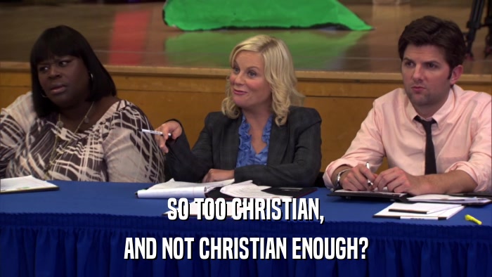 SO TOO CHRISTIAN, AND NOT CHRISTIAN ENOUGH? 