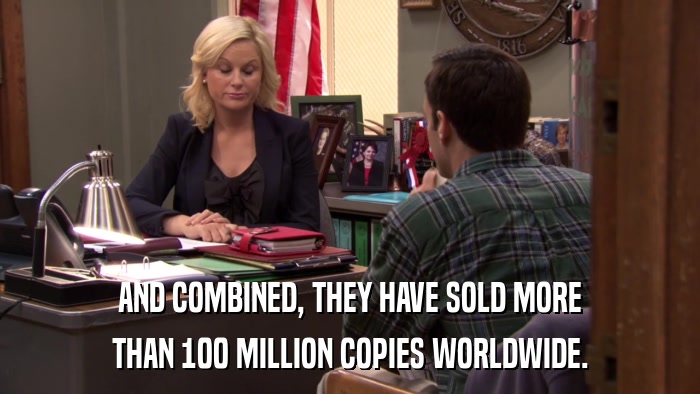 AND COMBINED, THEY HAVE SOLD MORE THAN 100 MILLION COPIES WORLDWIDE. 