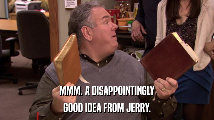 MMM. A DISAPPOINTINGLY GOOD IDEA FROM JERRY. 