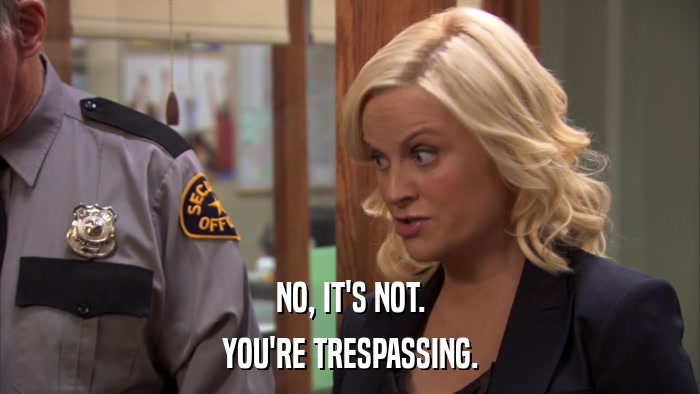 NO, IT'S NOT. YOU'RE TRESPASSING. 