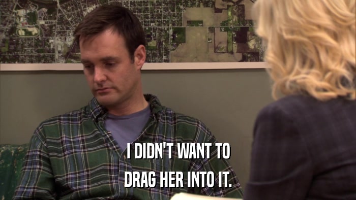 I DIDN'T WANT TO DRAG HER INTO IT. 