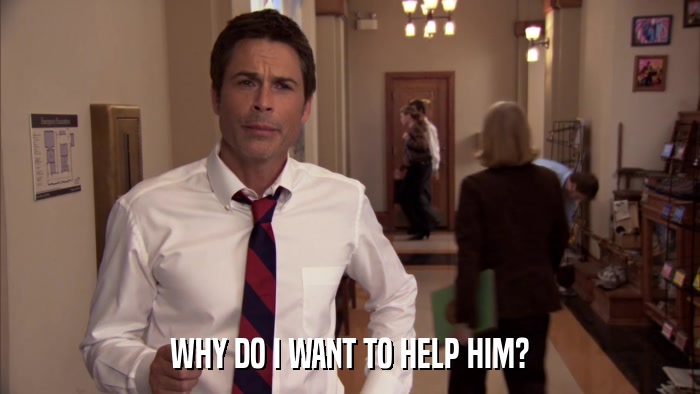 WHY DO I WANT TO HELP HIM?  