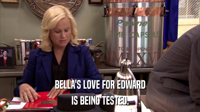 BELLA'S LOVE FOR EDWARD IS BEING TESTED. 