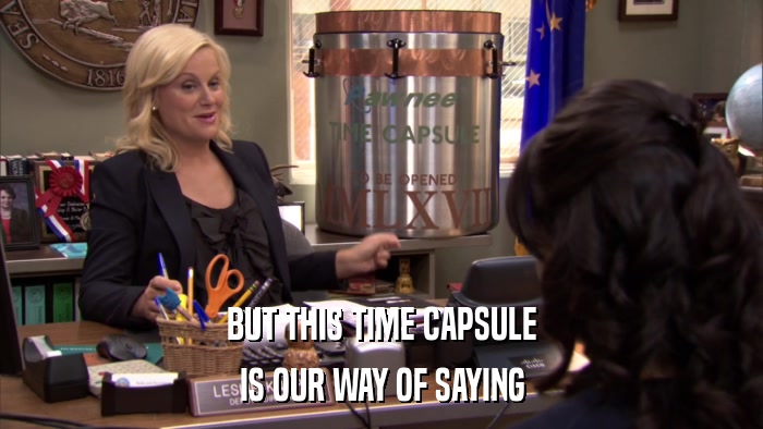 BUT THIS TIME CAPSULE IS OUR WAY OF SAYING 