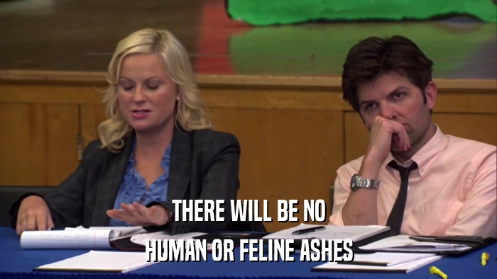 THERE WILL BE NO HUMAN OR FELINE ASHES 