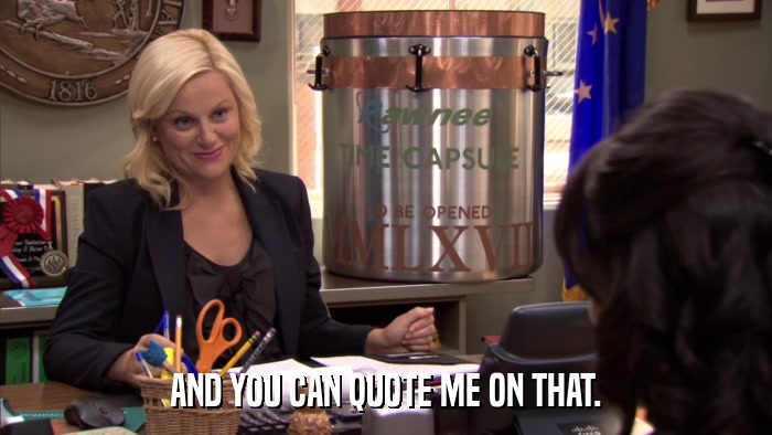 AND YOU CAN QUOTE ME ON THAT.  