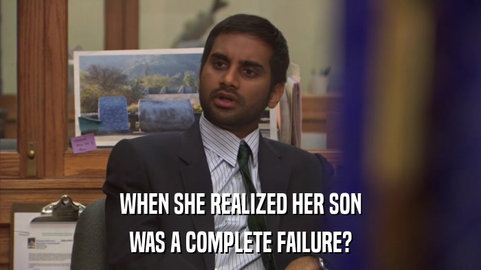 WHEN SHE REALIZED HER SON WAS A COMPLETE FAILURE? 