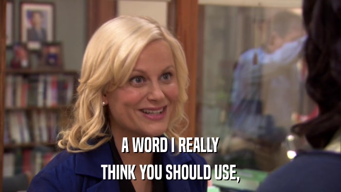 A WORD I REALLY THINK YOU SHOULD USE, 