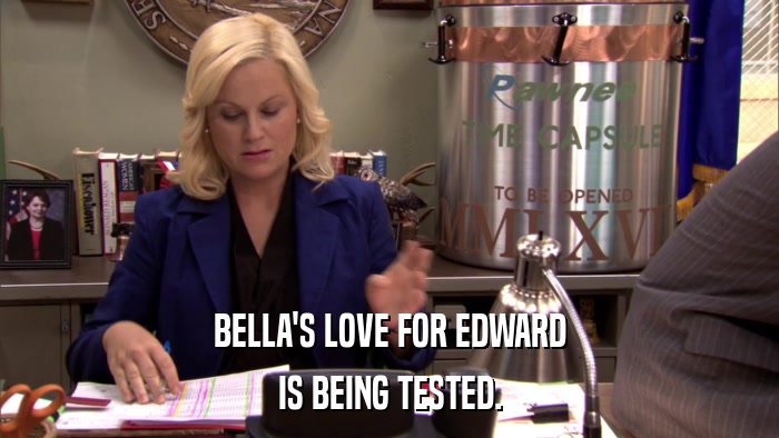 BELLA'S LOVE FOR EDWARD IS BEING TESTED. 