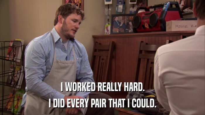 I WORKED REALLY HARD. I DID EVERY PAIR THAT I COULD. 
