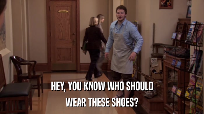 HEY, YOU KNOW WHO SHOULD WEAR THESE SHOES? 
