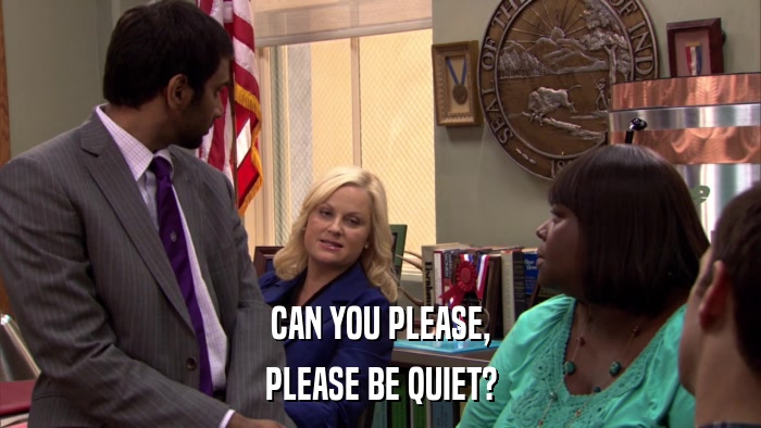 CAN YOU PLEASE, PLEASE BE QUIET? 