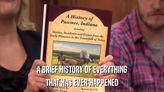 A BRIEF HISTORY OF EVERYTHING THAT HAS EVER HAPPENED 
