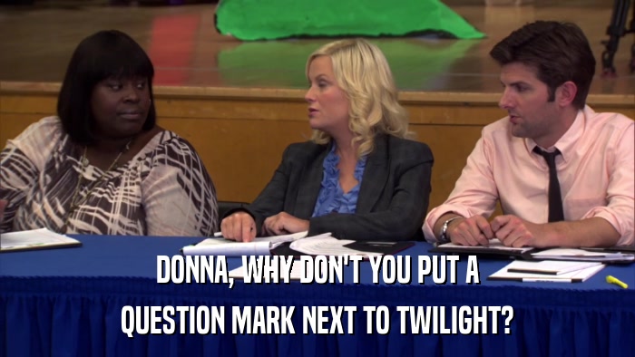 DONNA, WHY DON'T YOU PUT A QUESTION MARK NEXT TO TWILIGHT? 