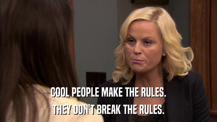 COOL PEOPLE MAKE THE RULES. THEY DON'T BREAK THE RULES. 