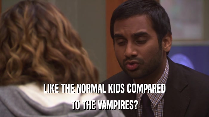 LIKE THE NORMAL KIDS COMPARED TO THE VAMPIRES? 