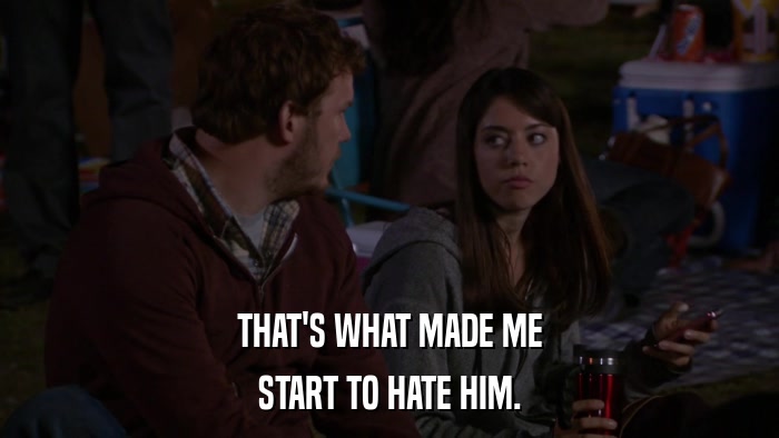 THAT'S WHAT MADE ME START TO HATE HIM. 
