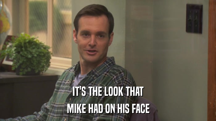 IT'S THE LOOK THAT MIKE HAD ON HIS FACE 