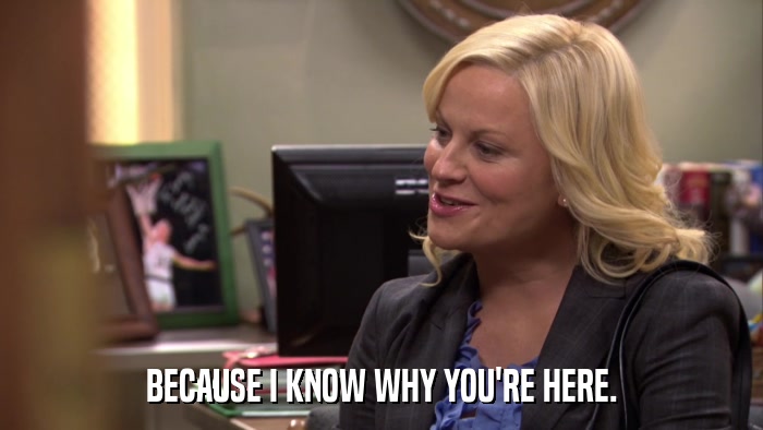 BECAUSE I KNOW WHY YOU'RE HERE.  
