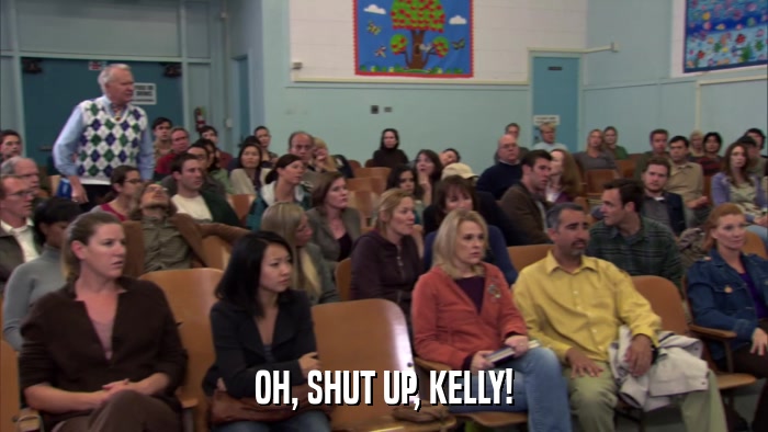 OH, SHUT UP, KELLY!  
