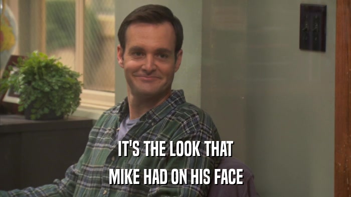 IT'S THE LOOK THAT MIKE HAD ON HIS FACE 