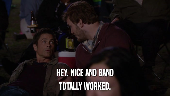 HEY. NICE AND BAND TOTALLY WORKED. 
