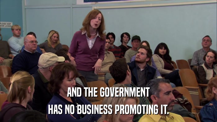 AND THE GOVERNMENT HAS NO BUSINESS PROMOTING IT. 