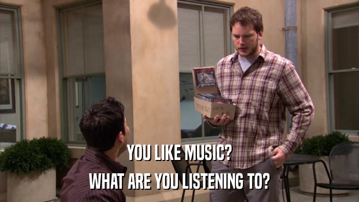YOU LIKE MUSIC? WHAT ARE YOU LISTENING TO? 